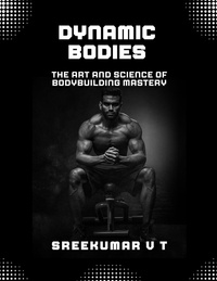  SREEKUMAR V T - Dynamic Bodies: The Art and Science of Bodybuilding Mastery.