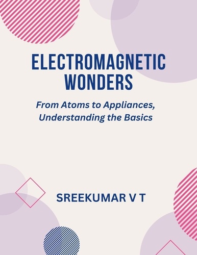  SREEKUMAR V T - Electromagnetic Wonders: From Atoms to Appliances, Understanding the Basics.
