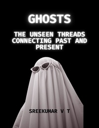 SREEKUMAR V T - Ghosts: The Unseen Threads Connecting Past and Present.