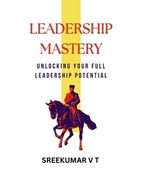  SREEKUMAR V T - Leadership Mastery: Unlocking Your Full Leadership Potential.