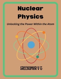  SREEKUMAR V T - Nuclear Physics: Unlocking the Power Within the Atom.
