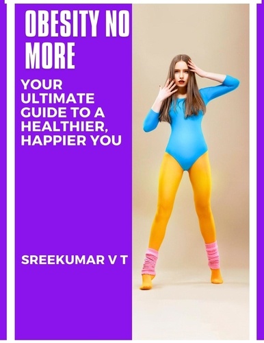  SREEKUMAR V T - Obesity No More: Your Ultimate Guide to a Healthier, Happier You.