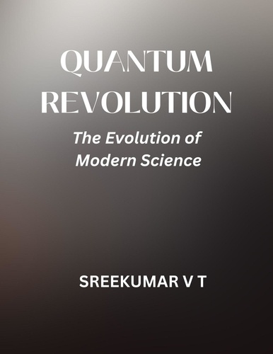  SREEKUMAR V T - Quantum Revolution: The Evolution of Modern Science.