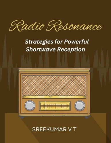  SREEKUMAR V T - Radio Resonance: Strategies for Powerful Shortwave Reception.