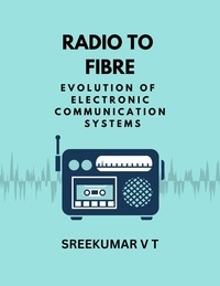  SREEKUMAR V T - Radio to Fibre: Evolution of Electronic Communication Systems.