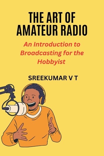 SREEKUMAR V T - The Art of Amateur Radio: An Introduction to Broadcasting for the Hobbyist.