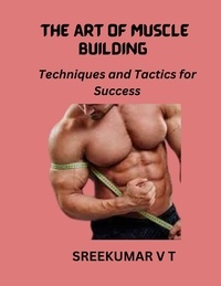  SREEKUMAR V T - The Art of Muscle Building: Techniques and Tactics for Success.