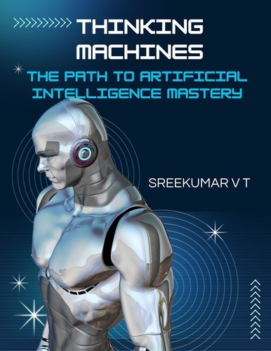 SREEKUMAR V T - Thinking Machines: The Path to Artificial Intelligence Mastery.