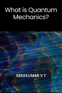  SREEKUMAR V T - What is Quantum Mechanics?.
