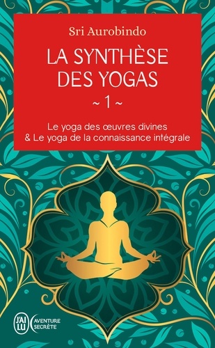 La synthèse des yogas. Tome 1, Le yoga des oeuvres divine ; Le yoga de la connaissance intégrale