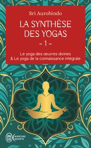 Sri Aurobindo - Le yoga des oeuvres divine et le yoga de la connaissance intégrale - Tome 1, La synthèse des yogas.