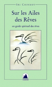  Sri Chinmoy - Sur Les Ailes Des Reves. Un Guide Spirituel Du Monde Des Reves.