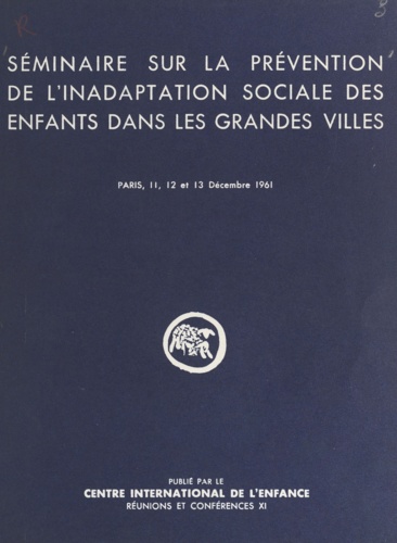 Séminaire sur la prévention de l'inadaptation sociale des enfants dans les grandes villes. Paris, 11, 12 et 13 décembre 1961
