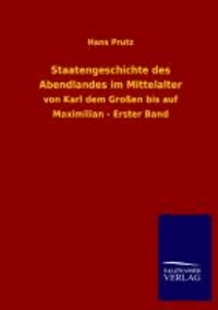 Staatengeschichte des Abendlandes im Mittelalter - von Karl dem Großen bis auf Maximilian - Erster Band.