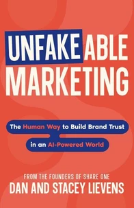 Unfakeable Marketing: The Human Way to Build Brand Trust in an AI-Powered World