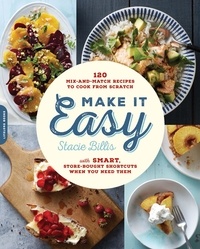 Stacie Billis - Make It Easy - 120 Mix-and-Match Recipes to Cook from Scratch -- with Smart Store-Bought Shortcuts When You Need Them.