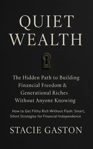 Quiet Wealth: The Hidden Path to Building Financial Freedom &amp; Generational Riches Without Anyone Knowing