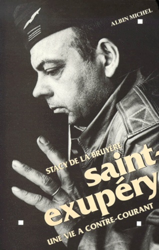 Stacy de La Bruyere - Saint-Exupery. Une Vie A Contre-Courant.