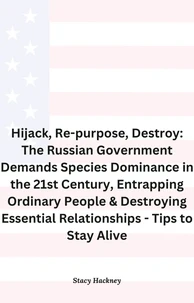 Hijack, Re-purpose, Destroy: The Russian Government Demands Species Dominance in the 21st Century, Entrapping Ordinary People &amp; Destroying Essential Relationships &amp; Systems - Tips to Stay Alive