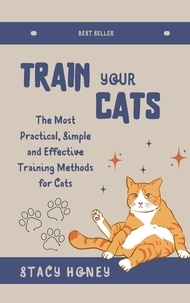  Stacy Honey - Train Your Cat: The Most Practical, Simple and Effective Training Methods for Cats.