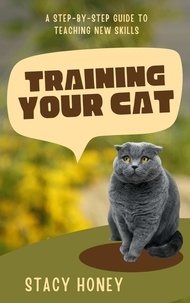  Stacy Honey - Training Your Cat: A Step-by-Step Guide to Teaching New Skills.