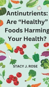 Antinutrients: Are "Healthy" Foods Harming Your Health