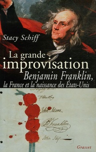 Stacy Schiff - La grande improvisation - Franklin, la France et la naissance des Etats-Unis.