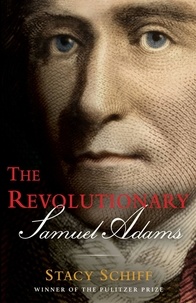 Stacy Schiff - The Revolutionary: Samuel Adams.