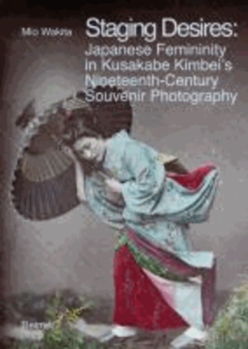 Staging Desires: - Japanese Femininity in Kusakabe Kimbei's Nineteenth Century Souvenir Photography.
