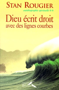 Stan Rougier - Autobiographie Spirituelle. Tome 2, Dieu Ecrit Droit Avec Des Lignes Courbes.