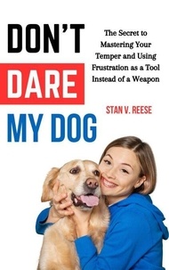 Téléchargements de livres en ligne gratuit Don’t Dare My Dog: The Secret to Mastering Your Temper and Using Frustration as a Tool Instead of a Weapon par Stan V. Reese (Litterature Francaise) 9798230890560 