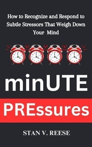 Google books téléchargement complet Minute Pressures: How to Recognize and Respond to Subtle Stressors That Weigh Down Your Mind par Stan V. Reese en francais