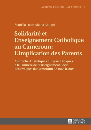 Stanis Abena ahogni - Solidarité et Enseignement Catholique au Cameroun : L’implication des Parents - Approche Analytique et Enjeux Ethiques à la Lumière de l’Enseignement social des Evêques du Cameroun de 1955 à 2005.