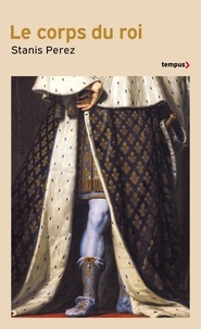 Stanis Perez - Le corps du roi - Incarner l'Etat, de Philippe Auguste à Louis-Philippe.