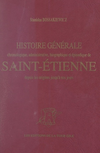 Histoire générale de Saint-Étienne. Chronologique, administrative, biographique et épisodique, depuis les origines jusqu'à nos jours