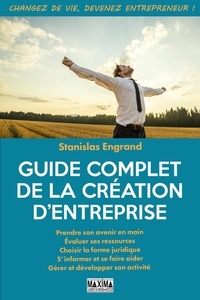 Stanislas Engrand - Guide complet de la création d'entreprise - Prendre son avenir en main - Evaluer ses ressources - Choisir la forme juridique - S'informer et se faire aider - Gérer et développer son activité.