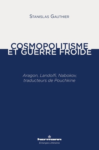 Stanislas Gauthier - Cosmopolitisme et guerre froide - Aragon, Landolfi, Nabokov, traducteurs de Pouchkine.