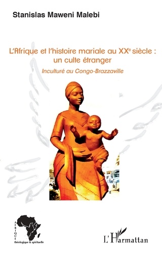 Stanislas Maweni Malebi - L'Afrique et l'histoire mariale au XXe siècle : un culte étranger - Inculturé au Congo-Brazzaville.