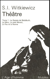 Stanislaw Ignacy Witkiewicz - Théâtre complet - I - La sonate de Belzébuth - La mère - Le petit manoir - Le fou et la nonne.