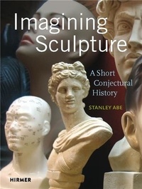 Stanley Abe - Imagining Sculpture - A short conjectural history.