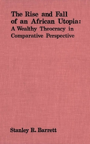 Stanley Barrett - The Rise and Fall of an African Utopia - A Wealthy Theocracy in Comparative Perspective.