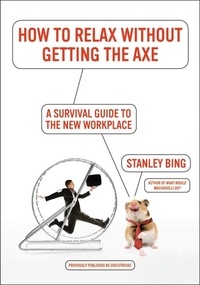 Stanley Bing - How to Relax Without Getting the Axe - A Survival Guide to the New Workplace.