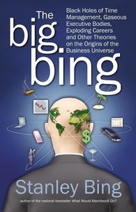 Stanley Bing - The Big Bing - Black Holes of Time Management, Gaseous Executive Bodies, Exploding Careers, and Other Theories on the Origins of the Business Universe.