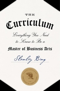 Stanley Bing - The Curriculum - Everything You Need to Know to Be a Master of Business Arts.