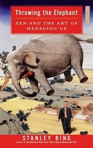 Stanley Bing - Throwing the Elephant - Zen and the Art of Managing Up.