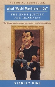 Stanley Bing - What Would Machiavelli Do? - The Ends Justify the Meanness.