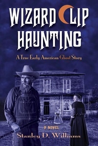  Stanley D. Williams - The Wizard Clip Haunting: A True Early American Ghost Story.