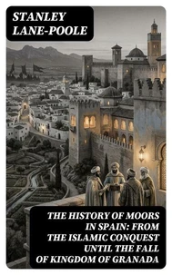 The History of Moors in Spain: From the Islamic Conquest until the Fall of Kingdom of Granada