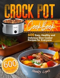  Stanley Lopez - Crock Pot Cookbook: 600 Easy, Healthy and Delicious Slow Cooker Recipes for Everyone.