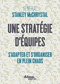 Stanley McChrystal - Une stratégie d'équipes - S'adapter et s'organiser en plein chaos.